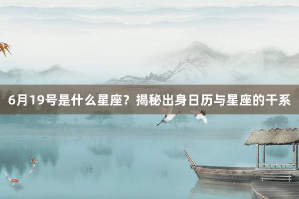 6月19号是什么星座？揭秘出身日历与星座的干系