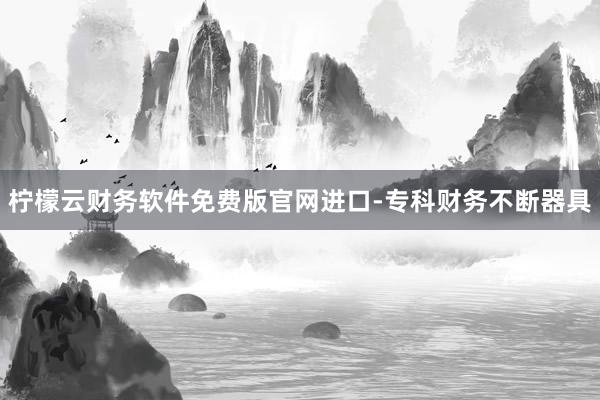 柠檬云财务软件免费版官网进口-专科财务不断器具