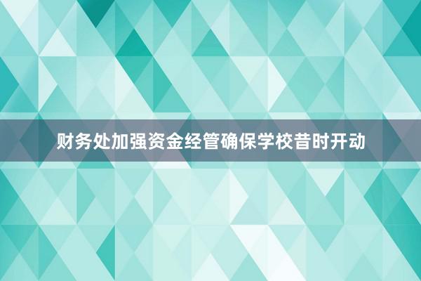 财务处加强资金经管确保学校昔时开动